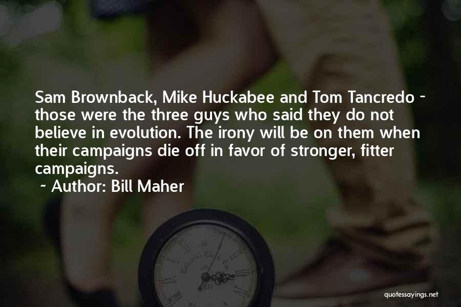 Bill Maher Quotes: Sam Brownback, Mike Huckabee And Tom Tancredo - Those Were The Three Guys Who Said They Do Not Believe In