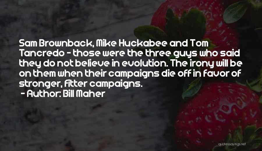 Bill Maher Quotes: Sam Brownback, Mike Huckabee And Tom Tancredo - Those Were The Three Guys Who Said They Do Not Believe In