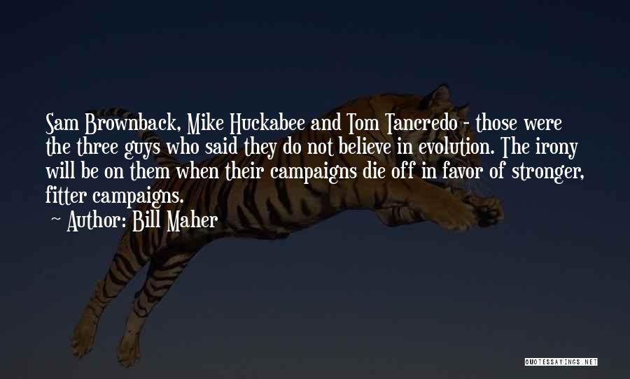 Bill Maher Quotes: Sam Brownback, Mike Huckabee And Tom Tancredo - Those Were The Three Guys Who Said They Do Not Believe In