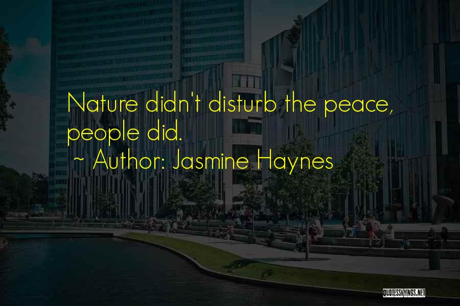 Jasmine Haynes Quotes: Nature Didn't Disturb The Peace, People Did.