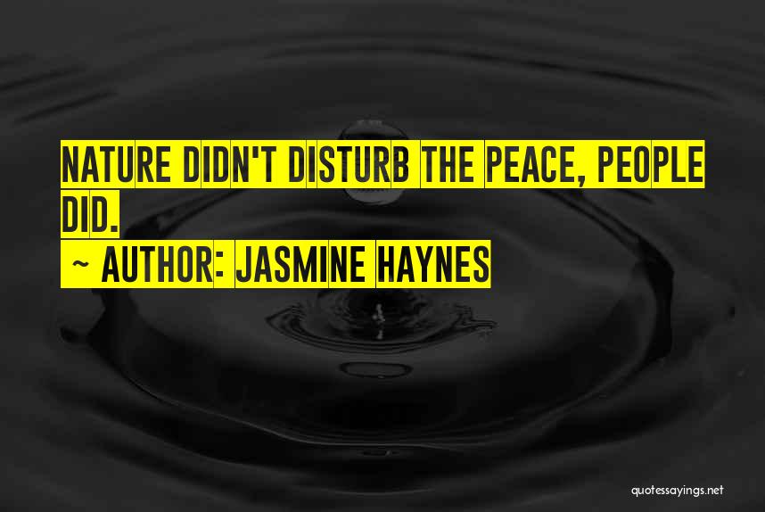 Jasmine Haynes Quotes: Nature Didn't Disturb The Peace, People Did.