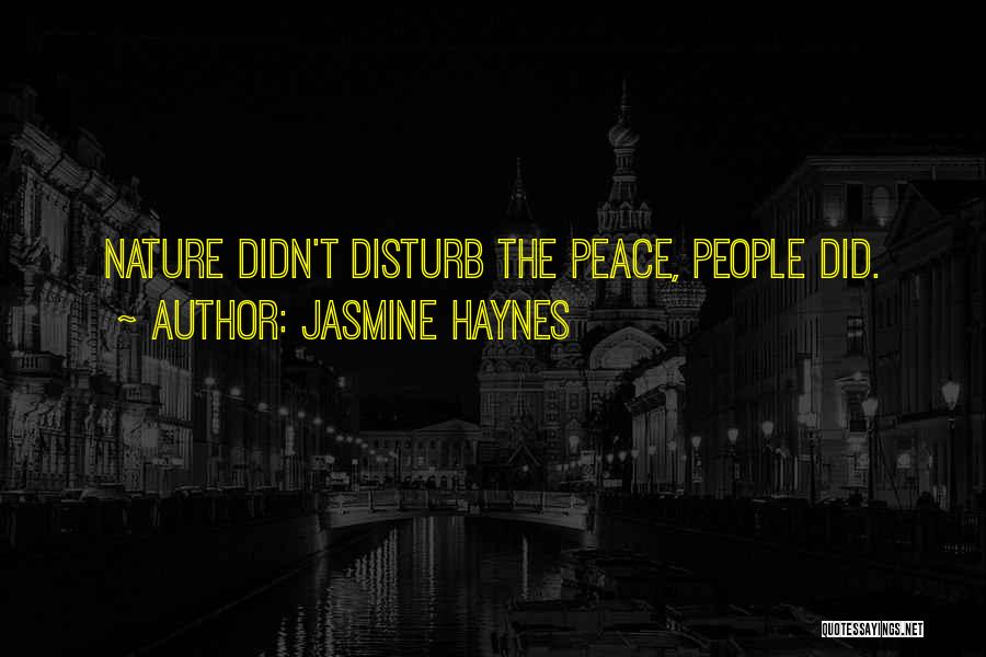 Jasmine Haynes Quotes: Nature Didn't Disturb The Peace, People Did.