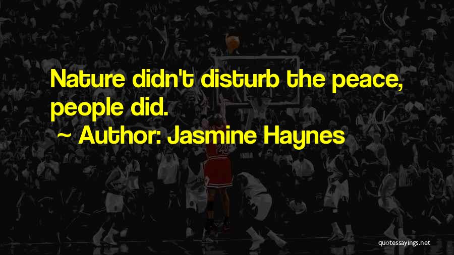 Jasmine Haynes Quotes: Nature Didn't Disturb The Peace, People Did.
