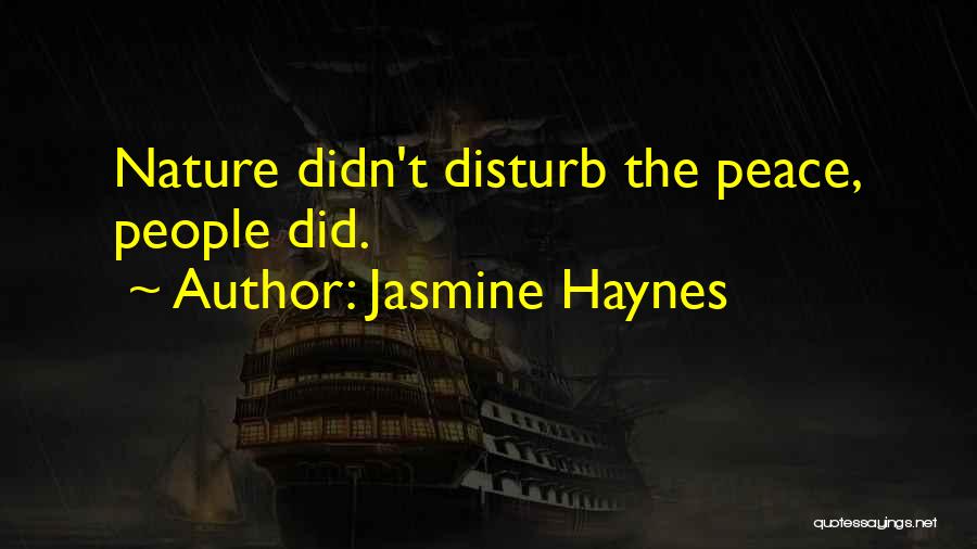 Jasmine Haynes Quotes: Nature Didn't Disturb The Peace, People Did.