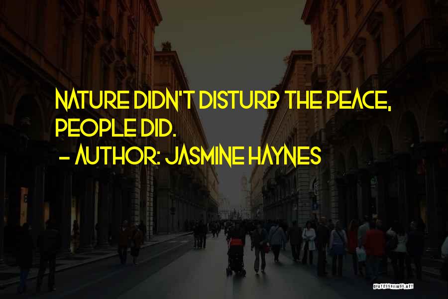 Jasmine Haynes Quotes: Nature Didn't Disturb The Peace, People Did.