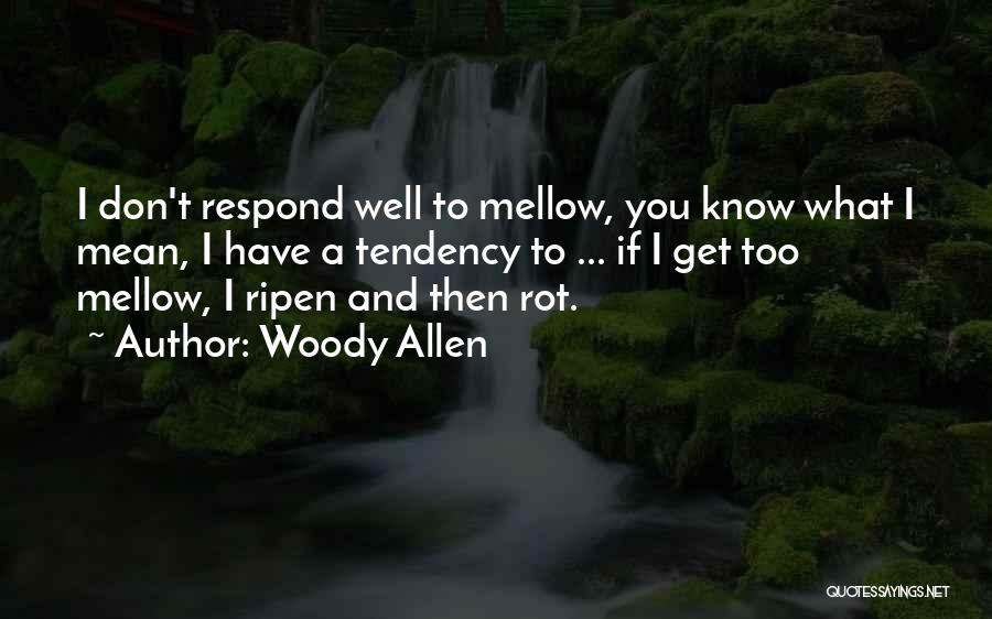Woody Allen Quotes: I Don't Respond Well To Mellow, You Know What I Mean, I Have A Tendency To ... If I Get