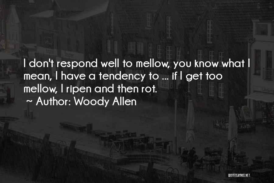 Woody Allen Quotes: I Don't Respond Well To Mellow, You Know What I Mean, I Have A Tendency To ... If I Get