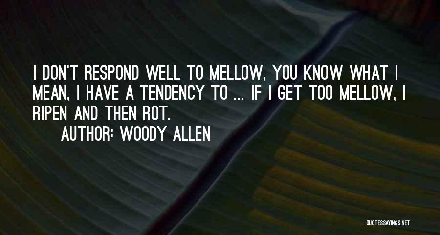 Woody Allen Quotes: I Don't Respond Well To Mellow, You Know What I Mean, I Have A Tendency To ... If I Get