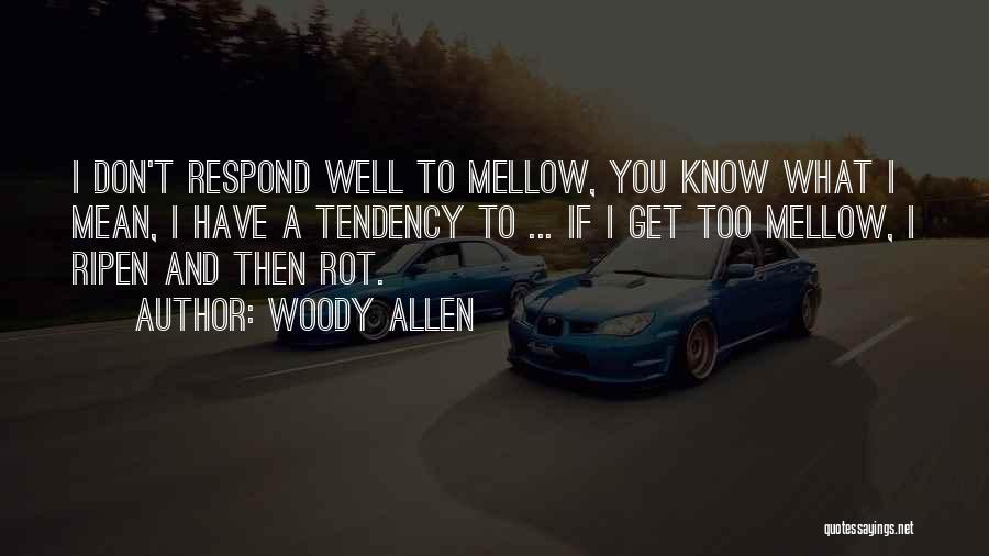 Woody Allen Quotes: I Don't Respond Well To Mellow, You Know What I Mean, I Have A Tendency To ... If I Get