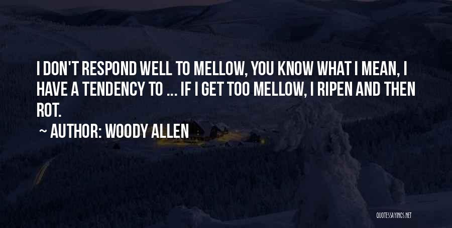 Woody Allen Quotes: I Don't Respond Well To Mellow, You Know What I Mean, I Have A Tendency To ... If I Get