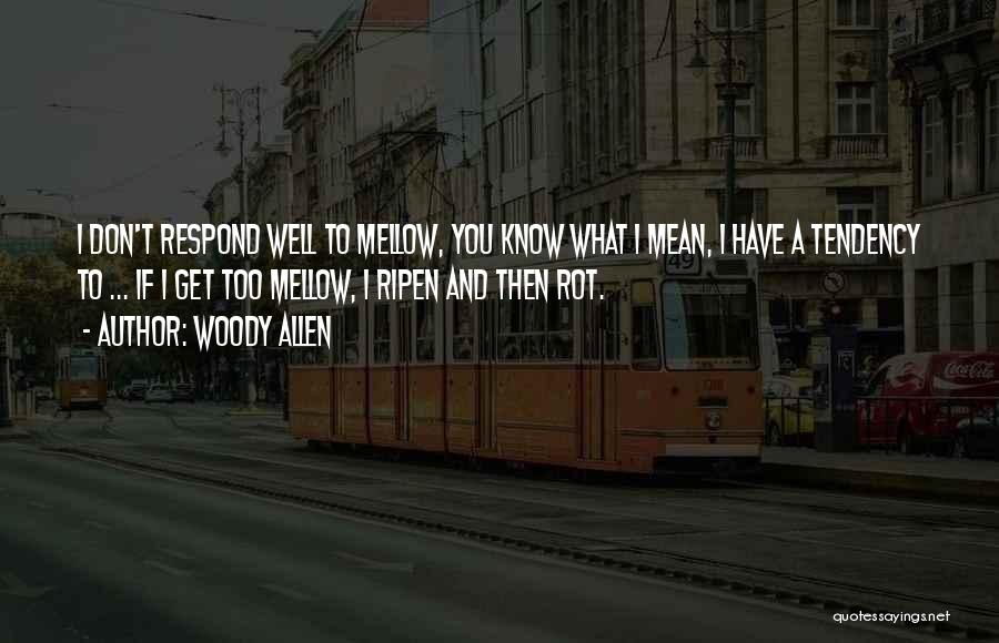 Woody Allen Quotes: I Don't Respond Well To Mellow, You Know What I Mean, I Have A Tendency To ... If I Get