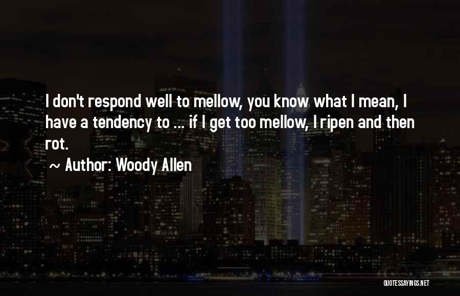 Woody Allen Quotes: I Don't Respond Well To Mellow, You Know What I Mean, I Have A Tendency To ... If I Get