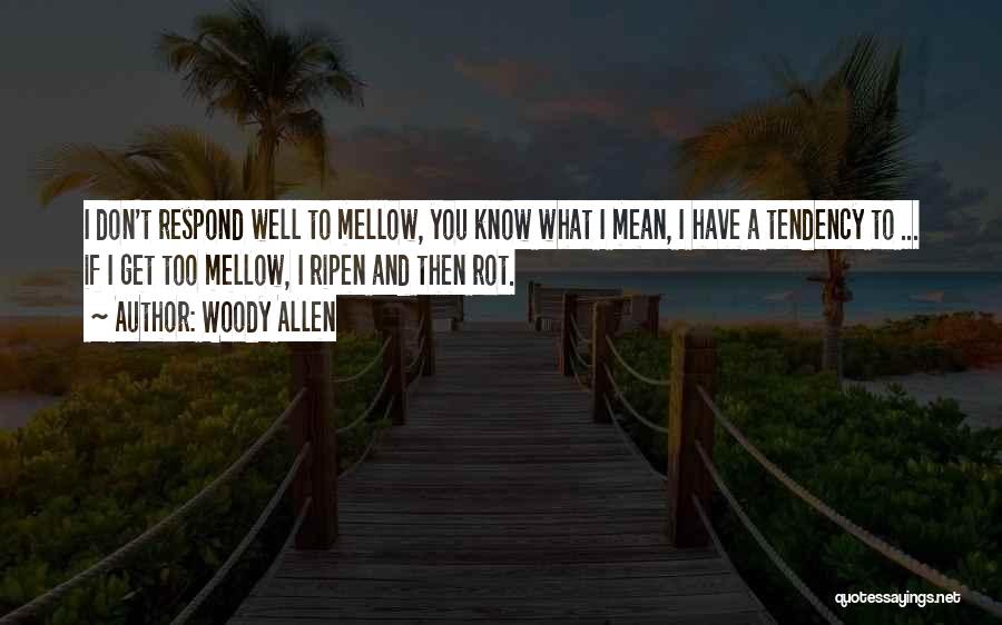 Woody Allen Quotes: I Don't Respond Well To Mellow, You Know What I Mean, I Have A Tendency To ... If I Get