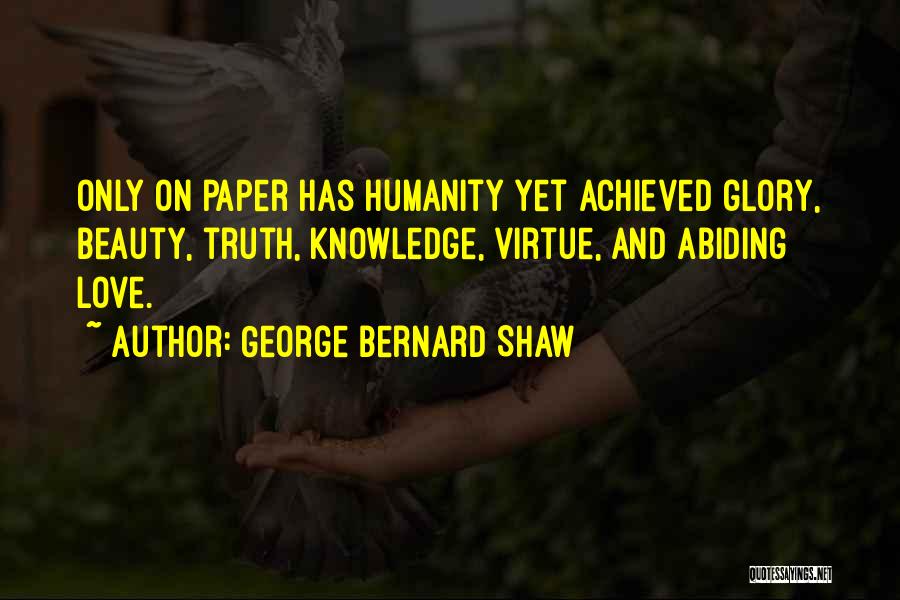 George Bernard Shaw Quotes: Only On Paper Has Humanity Yet Achieved Glory, Beauty, Truth, Knowledge, Virtue, And Abiding Love.