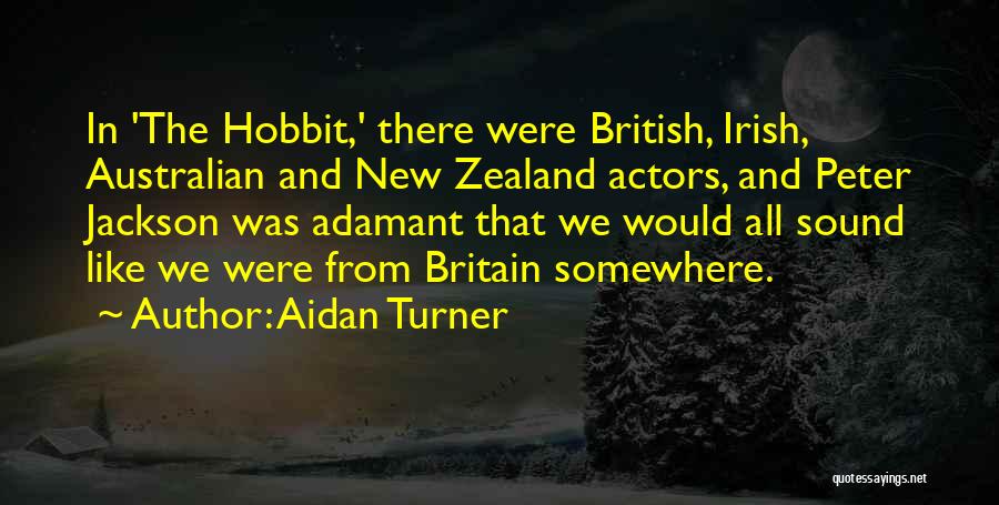 Aidan Turner Quotes: In 'the Hobbit,' There Were British, Irish, Australian And New Zealand Actors, And Peter Jackson Was Adamant That We Would