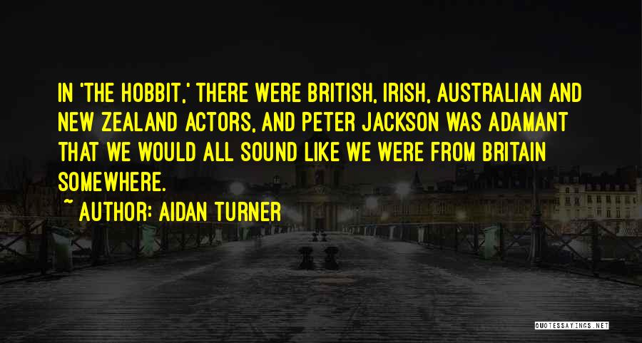 Aidan Turner Quotes: In 'the Hobbit,' There Were British, Irish, Australian And New Zealand Actors, And Peter Jackson Was Adamant That We Would