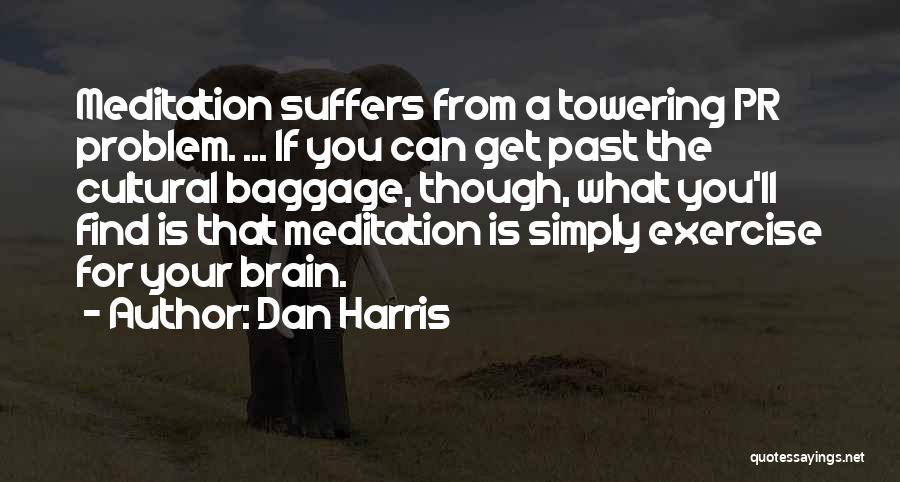Dan Harris Quotes: Meditation Suffers From A Towering Pr Problem. ... If You Can Get Past The Cultural Baggage, Though, What You'll Find
