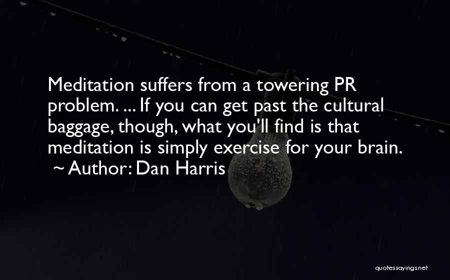 Dan Harris Quotes: Meditation Suffers From A Towering Pr Problem. ... If You Can Get Past The Cultural Baggage, Though, What You'll Find