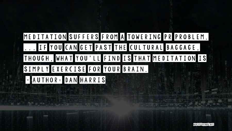 Dan Harris Quotes: Meditation Suffers From A Towering Pr Problem. ... If You Can Get Past The Cultural Baggage, Though, What You'll Find