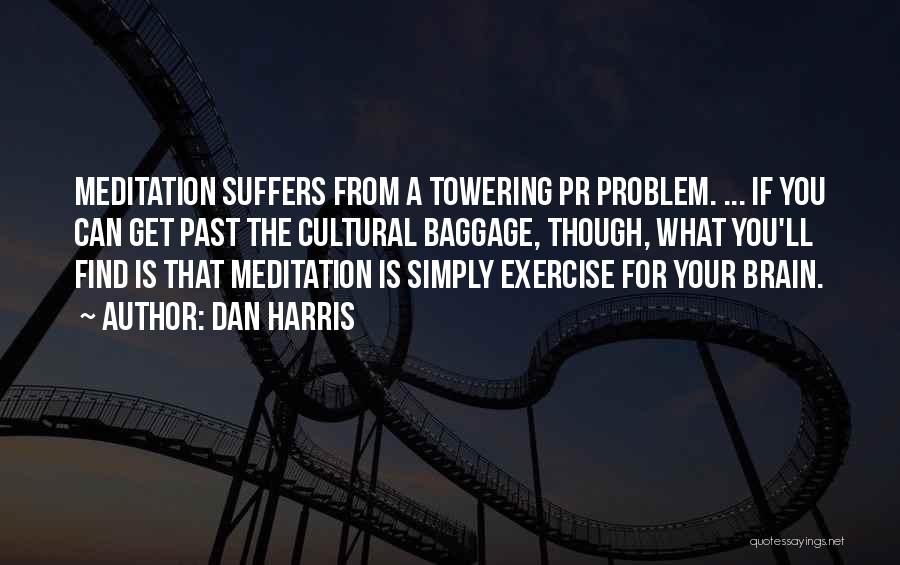 Dan Harris Quotes: Meditation Suffers From A Towering Pr Problem. ... If You Can Get Past The Cultural Baggage, Though, What You'll Find