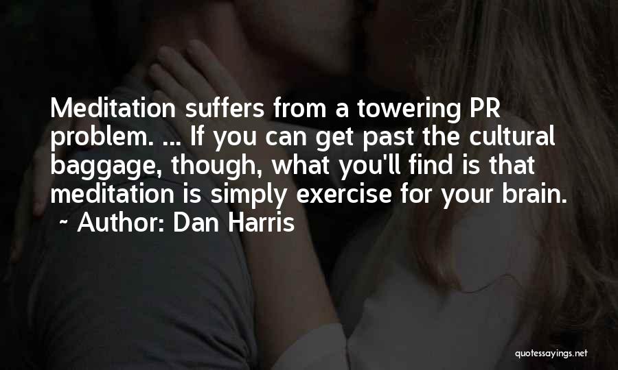 Dan Harris Quotes: Meditation Suffers From A Towering Pr Problem. ... If You Can Get Past The Cultural Baggage, Though, What You'll Find