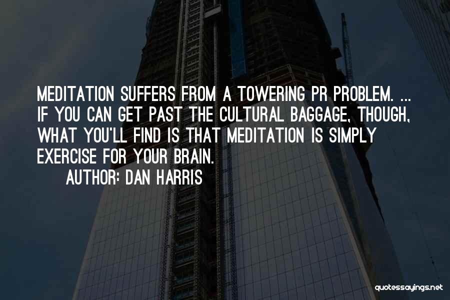 Dan Harris Quotes: Meditation Suffers From A Towering Pr Problem. ... If You Can Get Past The Cultural Baggage, Though, What You'll Find