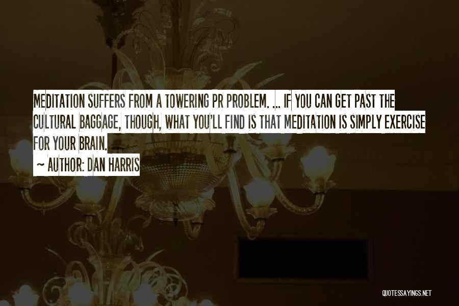 Dan Harris Quotes: Meditation Suffers From A Towering Pr Problem. ... If You Can Get Past The Cultural Baggage, Though, What You'll Find