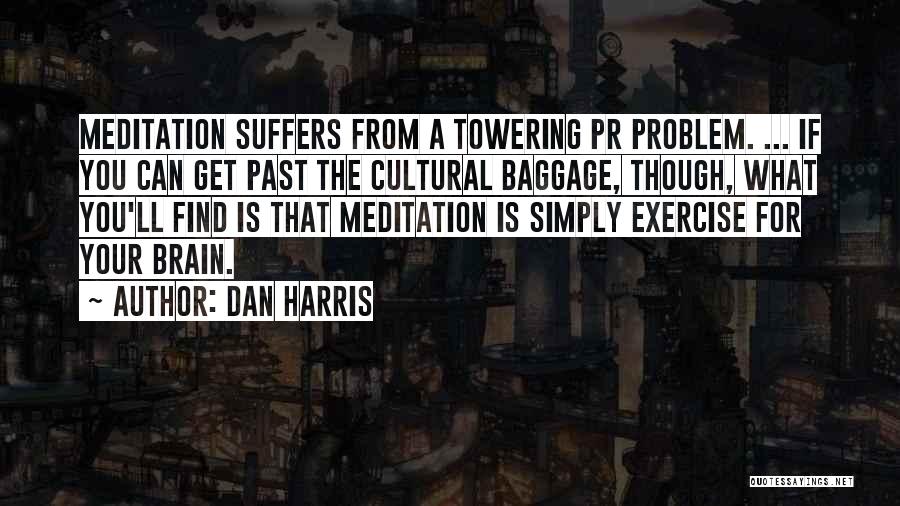 Dan Harris Quotes: Meditation Suffers From A Towering Pr Problem. ... If You Can Get Past The Cultural Baggage, Though, What You'll Find