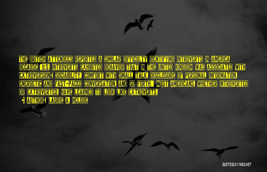 Laurie A. Helgoe Quotes: The British Attendees Reported A Similar Difficulty Identifying Introverts In America Because U.s. Introverts Exhibited Behavior That In The United