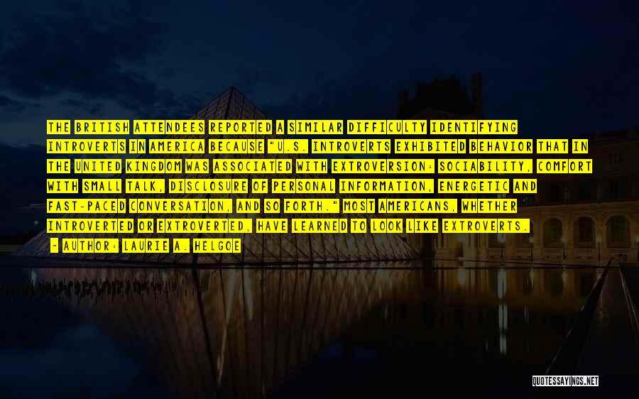 Laurie A. Helgoe Quotes: The British Attendees Reported A Similar Difficulty Identifying Introverts In America Because U.s. Introverts Exhibited Behavior That In The United