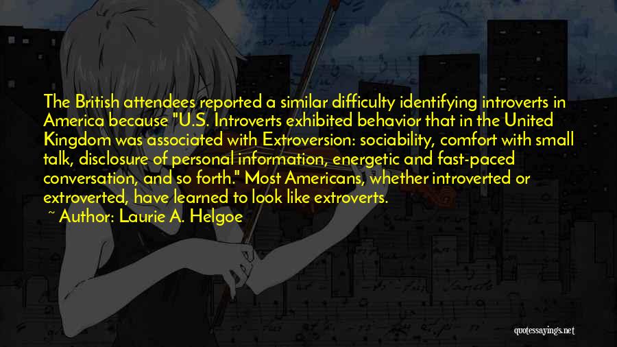 Laurie A. Helgoe Quotes: The British Attendees Reported A Similar Difficulty Identifying Introverts In America Because U.s. Introverts Exhibited Behavior That In The United