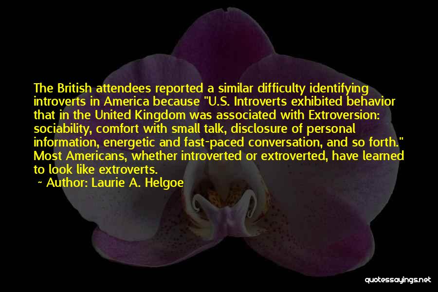 Laurie A. Helgoe Quotes: The British Attendees Reported A Similar Difficulty Identifying Introverts In America Because U.s. Introverts Exhibited Behavior That In The United