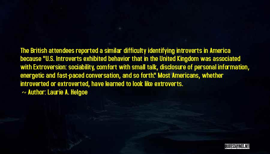 Laurie A. Helgoe Quotes: The British Attendees Reported A Similar Difficulty Identifying Introverts In America Because U.s. Introverts Exhibited Behavior That In The United