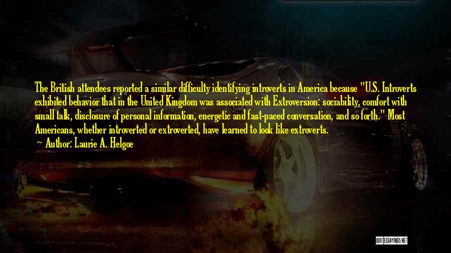 Laurie A. Helgoe Quotes: The British Attendees Reported A Similar Difficulty Identifying Introverts In America Because U.s. Introverts Exhibited Behavior That In The United