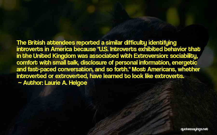 Laurie A. Helgoe Quotes: The British Attendees Reported A Similar Difficulty Identifying Introverts In America Because U.s. Introverts Exhibited Behavior That In The United