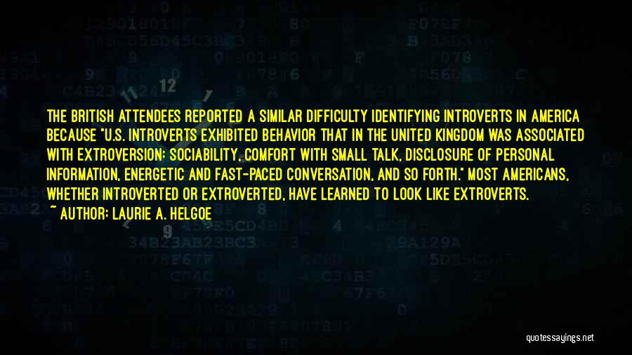 Laurie A. Helgoe Quotes: The British Attendees Reported A Similar Difficulty Identifying Introverts In America Because U.s. Introverts Exhibited Behavior That In The United