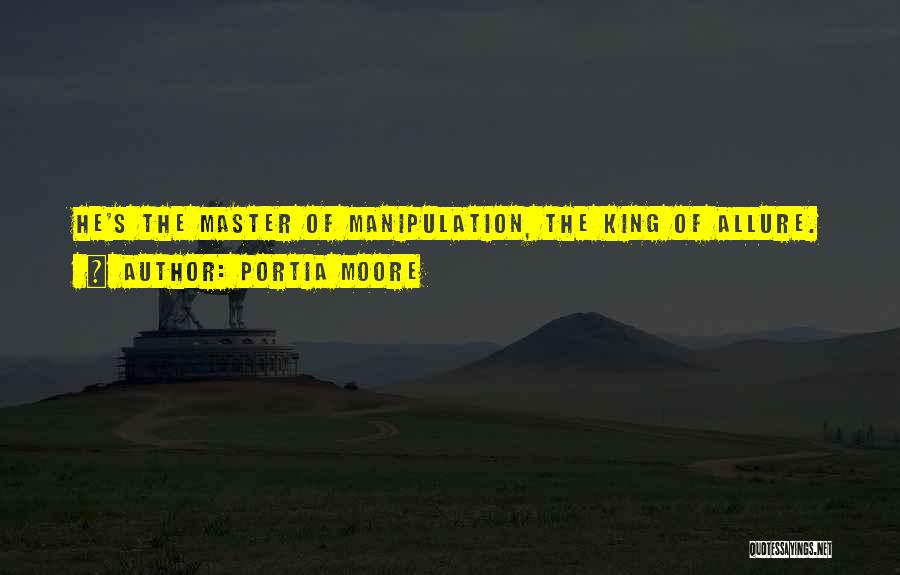 Portia Moore Quotes: He's The Master Of Manipulation, The King Of Allure.