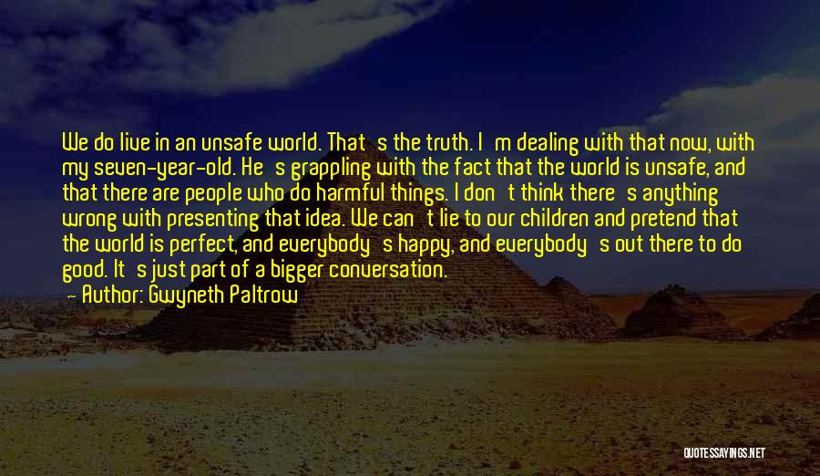 Gwyneth Paltrow Quotes: We Do Live In An Unsafe World. That's The Truth. I'm Dealing With That Now, With My Seven-year-old. He's Grappling