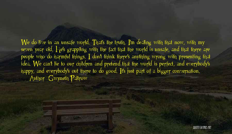 Gwyneth Paltrow Quotes: We Do Live In An Unsafe World. That's The Truth. I'm Dealing With That Now, With My Seven-year-old. He's Grappling