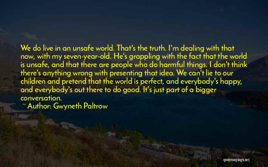 Gwyneth Paltrow Quotes: We Do Live In An Unsafe World. That's The Truth. I'm Dealing With That Now, With My Seven-year-old. He's Grappling