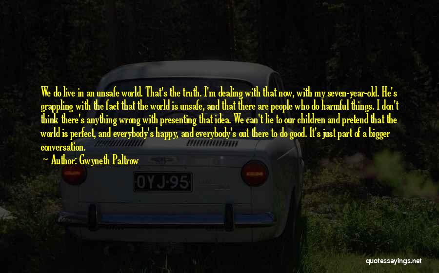 Gwyneth Paltrow Quotes: We Do Live In An Unsafe World. That's The Truth. I'm Dealing With That Now, With My Seven-year-old. He's Grappling