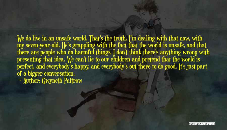 Gwyneth Paltrow Quotes: We Do Live In An Unsafe World. That's The Truth. I'm Dealing With That Now, With My Seven-year-old. He's Grappling