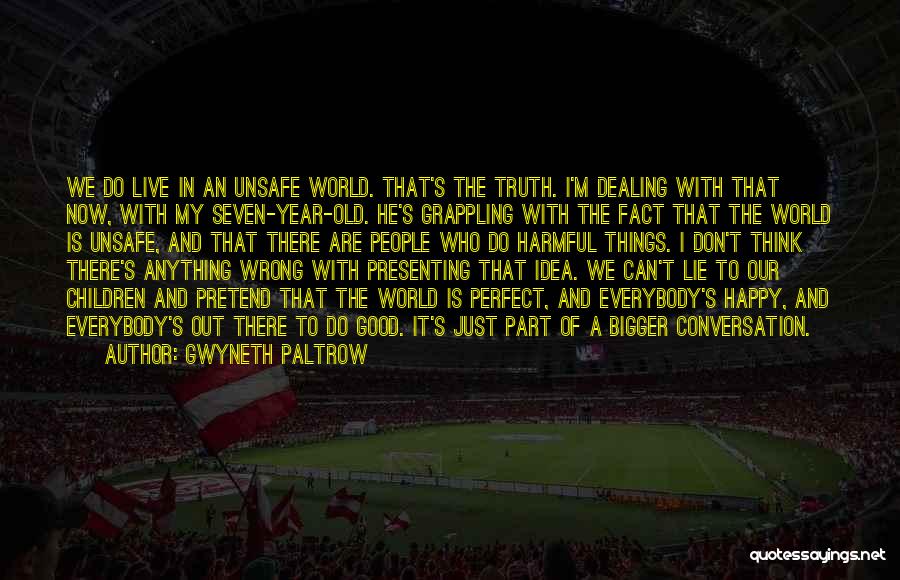 Gwyneth Paltrow Quotes: We Do Live In An Unsafe World. That's The Truth. I'm Dealing With That Now, With My Seven-year-old. He's Grappling