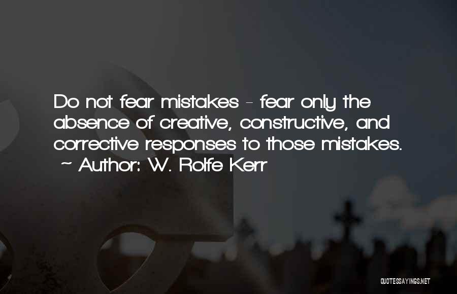 W. Rolfe Kerr Quotes: Do Not Fear Mistakes - Fear Only The Absence Of Creative, Constructive, And Corrective Responses To Those Mistakes.