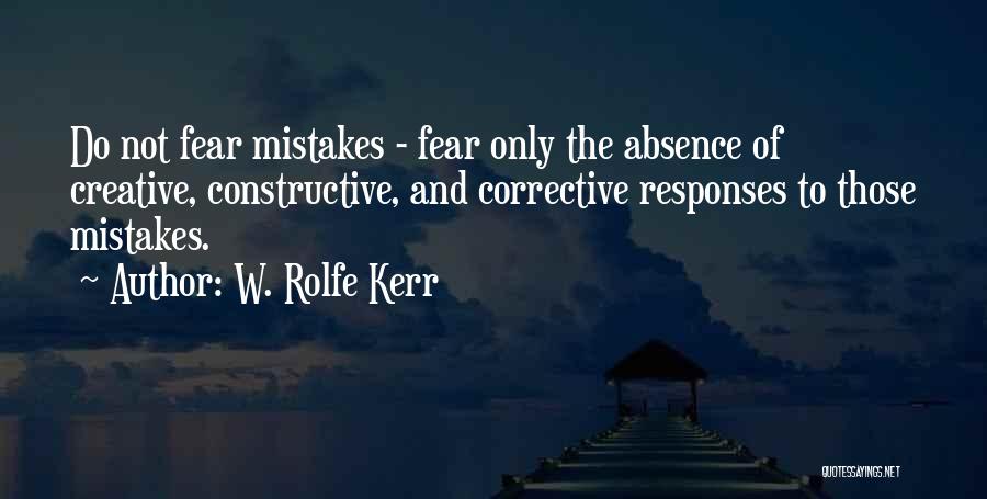 W. Rolfe Kerr Quotes: Do Not Fear Mistakes - Fear Only The Absence Of Creative, Constructive, And Corrective Responses To Those Mistakes.