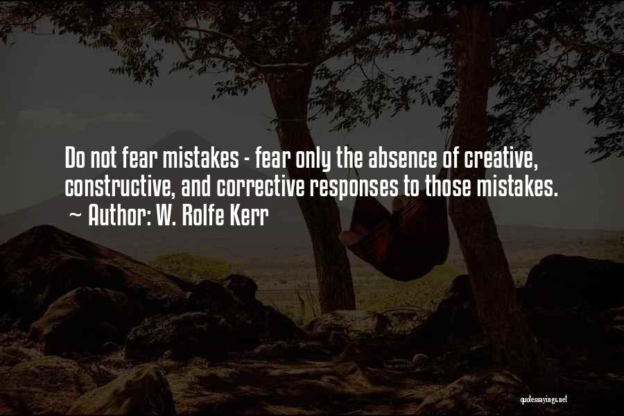 W. Rolfe Kerr Quotes: Do Not Fear Mistakes - Fear Only The Absence Of Creative, Constructive, And Corrective Responses To Those Mistakes.