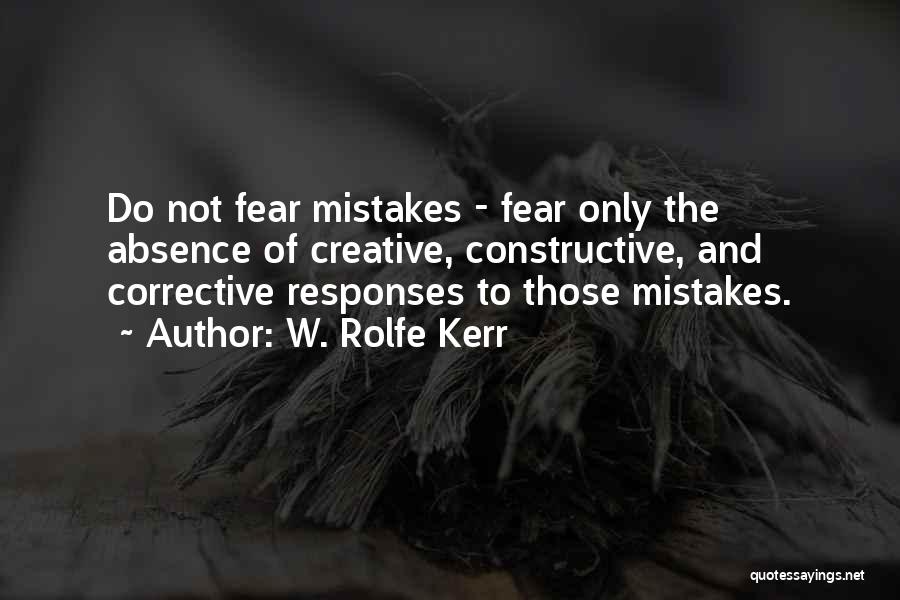 W. Rolfe Kerr Quotes: Do Not Fear Mistakes - Fear Only The Absence Of Creative, Constructive, And Corrective Responses To Those Mistakes.