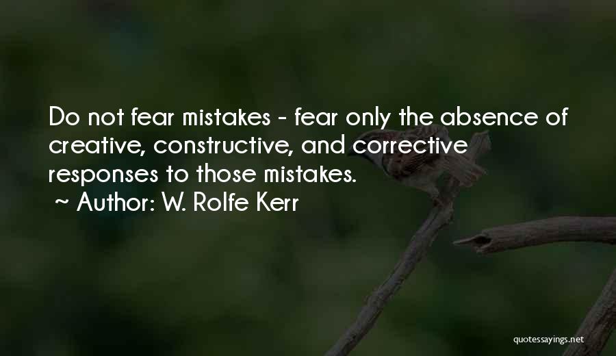 W. Rolfe Kerr Quotes: Do Not Fear Mistakes - Fear Only The Absence Of Creative, Constructive, And Corrective Responses To Those Mistakes.