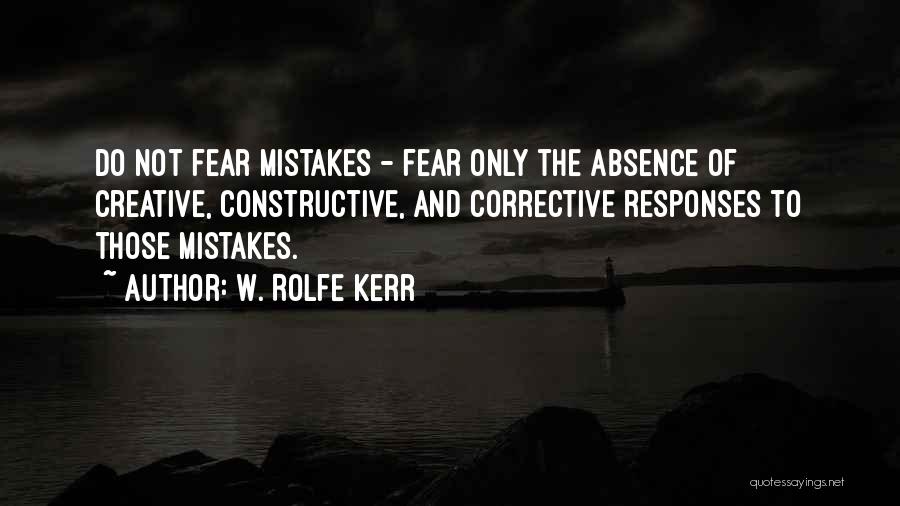 W. Rolfe Kerr Quotes: Do Not Fear Mistakes - Fear Only The Absence Of Creative, Constructive, And Corrective Responses To Those Mistakes.