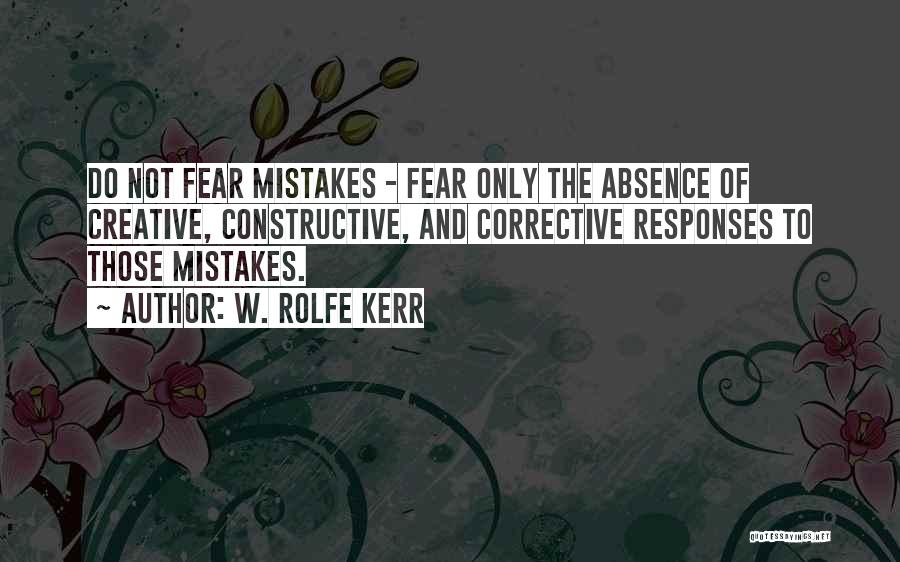 W. Rolfe Kerr Quotes: Do Not Fear Mistakes - Fear Only The Absence Of Creative, Constructive, And Corrective Responses To Those Mistakes.